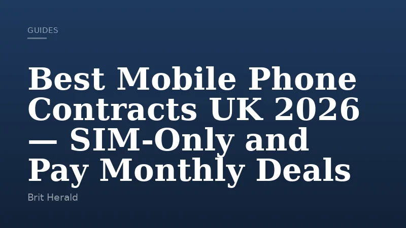 Best Mobile Phone Contracts UK 2026 — SIM-Only and Pay Monthly Deals