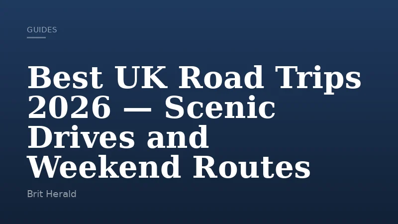 Best UK Road Trips 2026 — Scenic Drives and Weekend Routes
