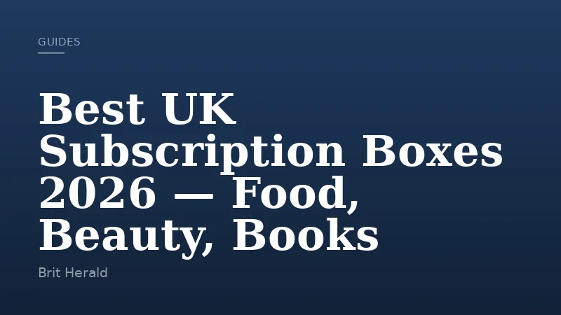 Best UK Subscription Boxes 2026 — Food, Beauty, Books