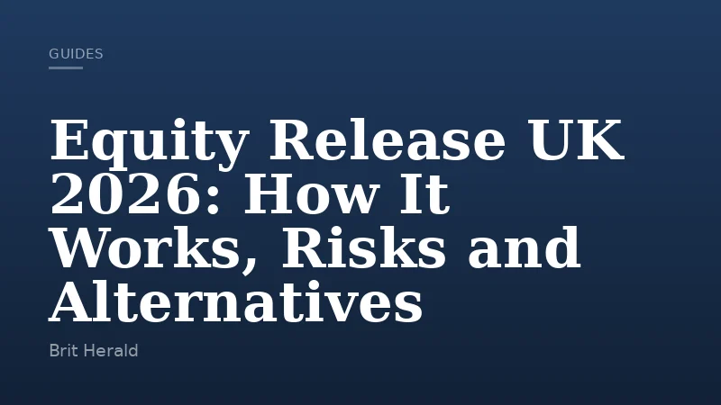 Equity Release UK 2026: How It Works, Risks and Alternatives