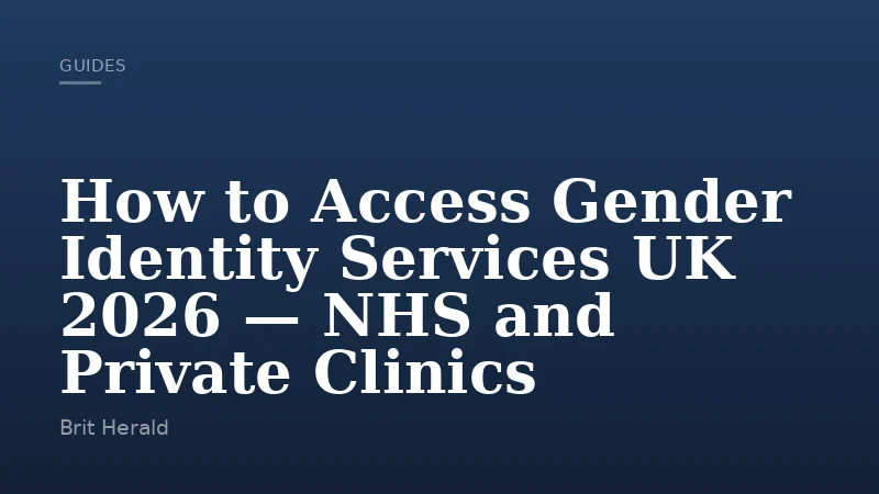 How to Access Gender Identity Services UK 2026 — NHS and Private Clinics