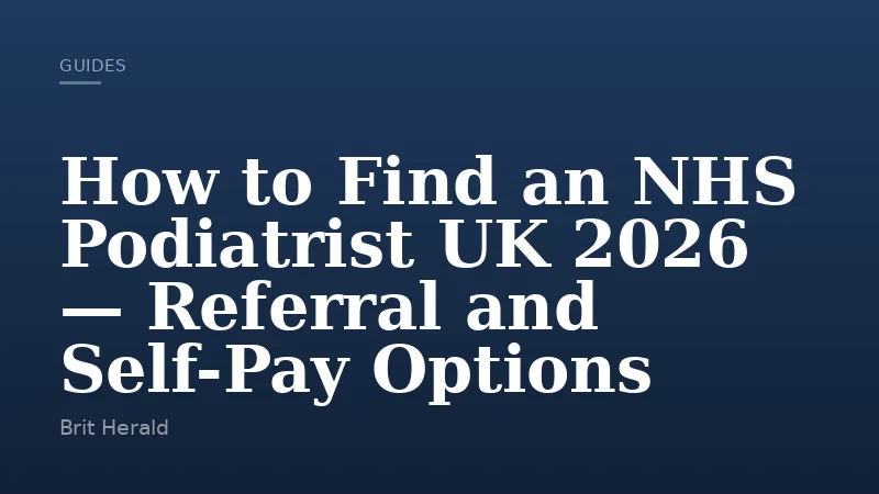 How to Find an NHS Podiatrist UK 2026 — Referral and Self-Pay Options