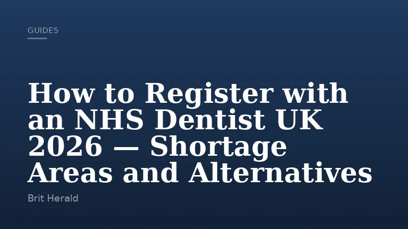 How to Register with an NHS Dentist UK 2026 — Shortage Areas and Alternatives