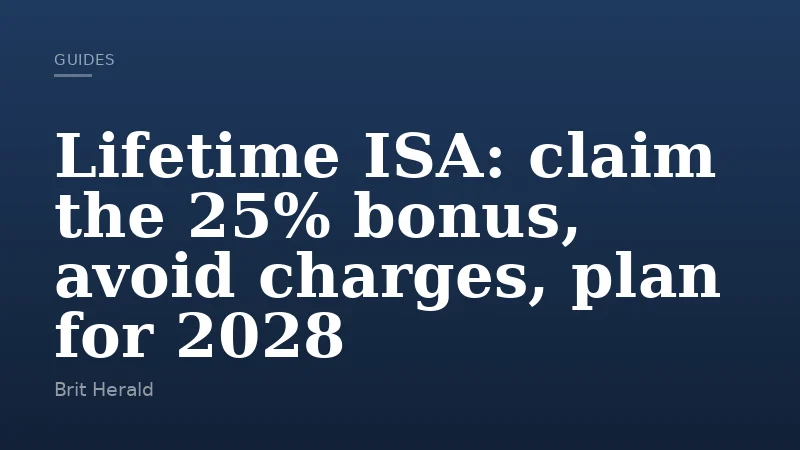 Lifetime ISA: claim the 25% bonus, avoid charges, plan for 2028