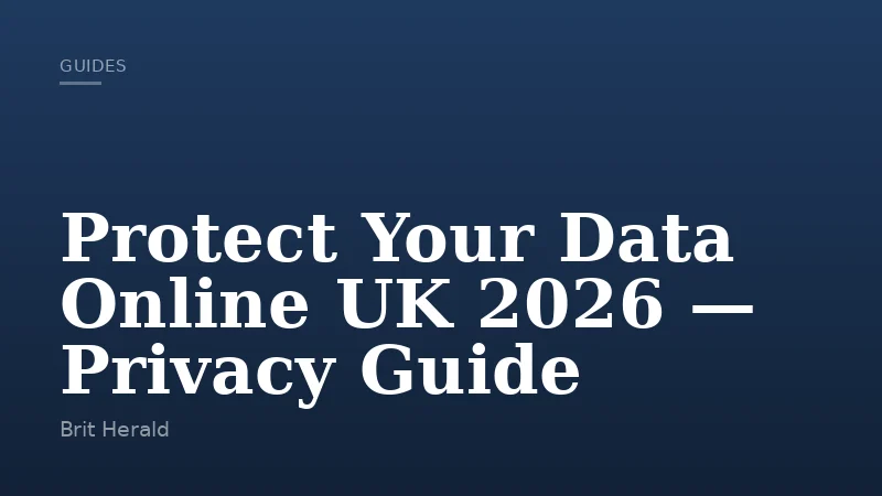 Protect Your Data Online UK 2026 — Privacy Guide