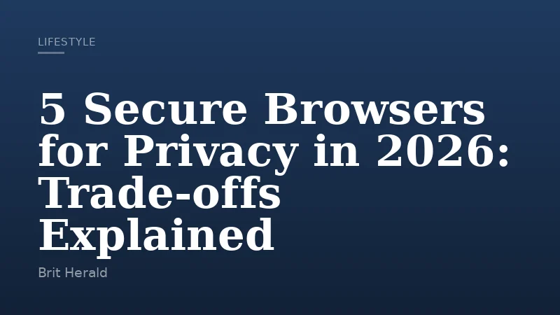 5 Secure Browsers for Privacy in 2026: Trade-offs Explained