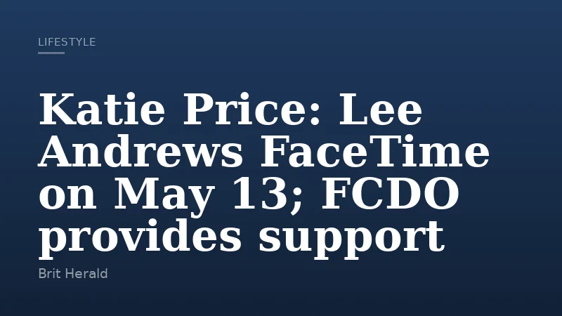 Katie Price: Lee Andrews FaceTime on May 13; FCDO provides support