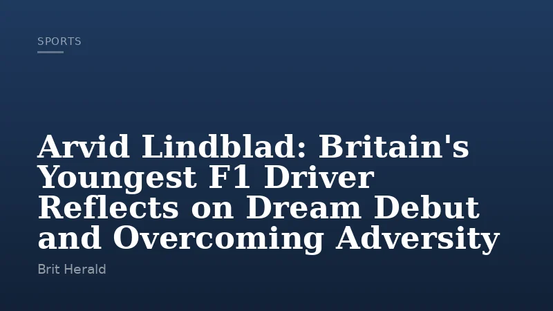 Arvid Lindblad: Britain's Youngest F1 Driver Reflects on Dream Debut and Overcoming Adversity