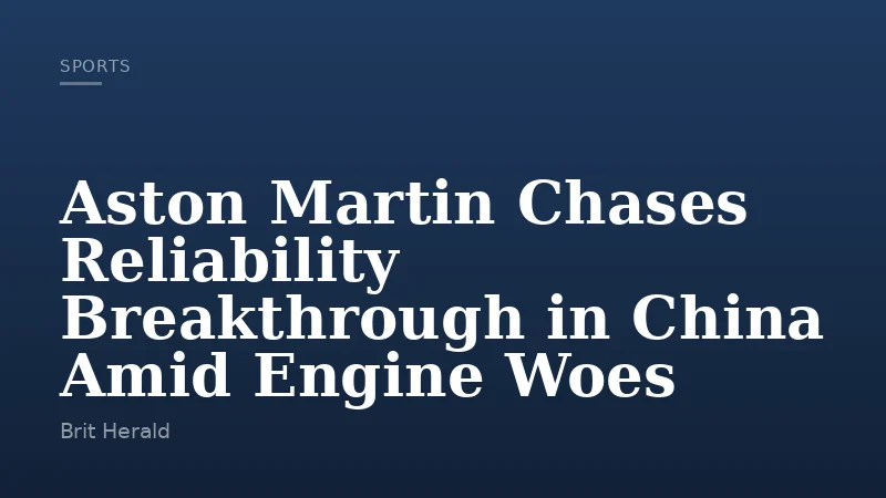 Aston Martin Chases Reliability Breakthrough in China Amid Engine Woes