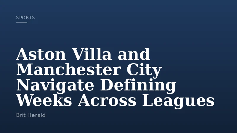 Aston Villa and Manchester City Navigate Defining Weeks Across Leagues