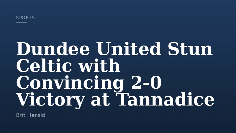 Dundee United Stun Celtic with Convincing 2-0 Victory at Tannadice