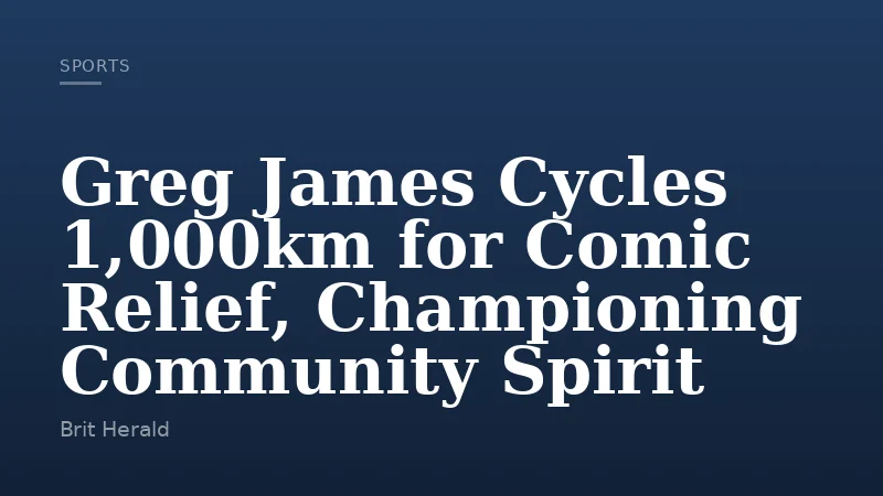 Greg James Cycles 1,000km for Comic Relief, Championing Community Spirit