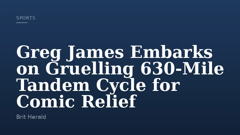 Greg James Embarks on Gruelling 630-Mile Tandem Cycle for Comic Relief