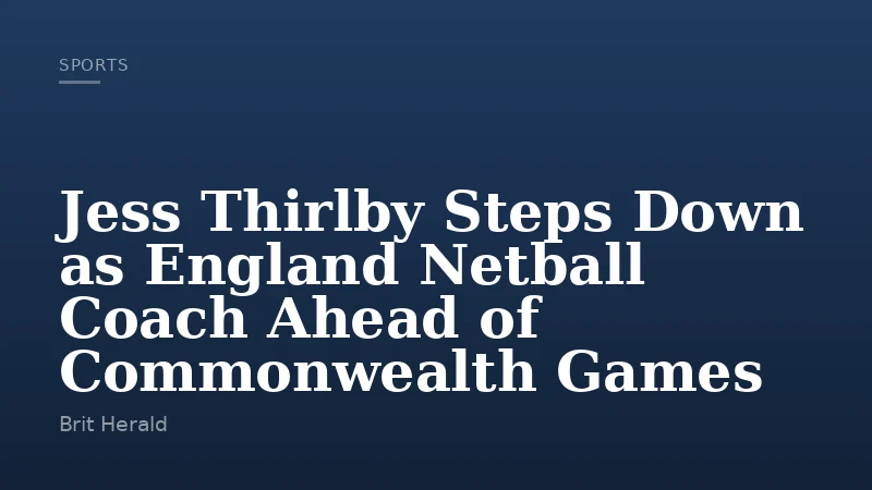 Jess Thirlby Steps Down as England Netball Coach Ahead of Commonwealth Games