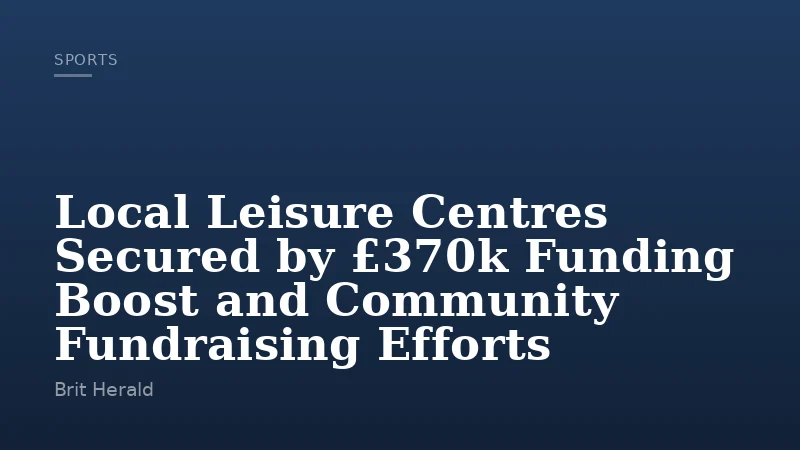 Local Leisure Centres Secured by £370k Funding Boost and Community Fundraising Efforts