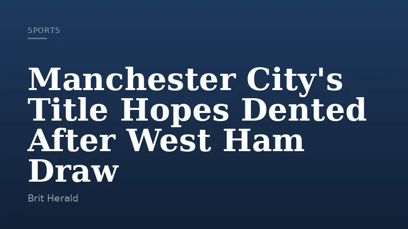 Manchester City's Title Hopes Dented After West Ham Draw