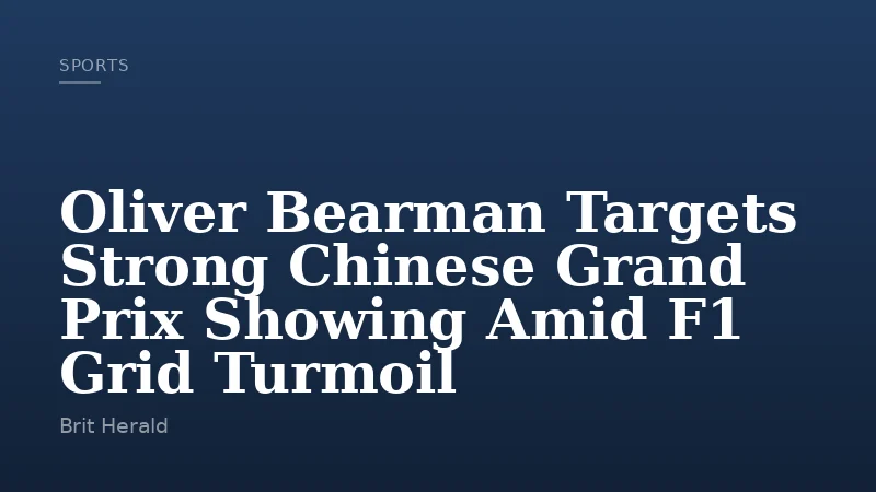 Oliver Bearman Targets Strong Chinese Grand Prix Showing Amid F1 Grid Turmoil
