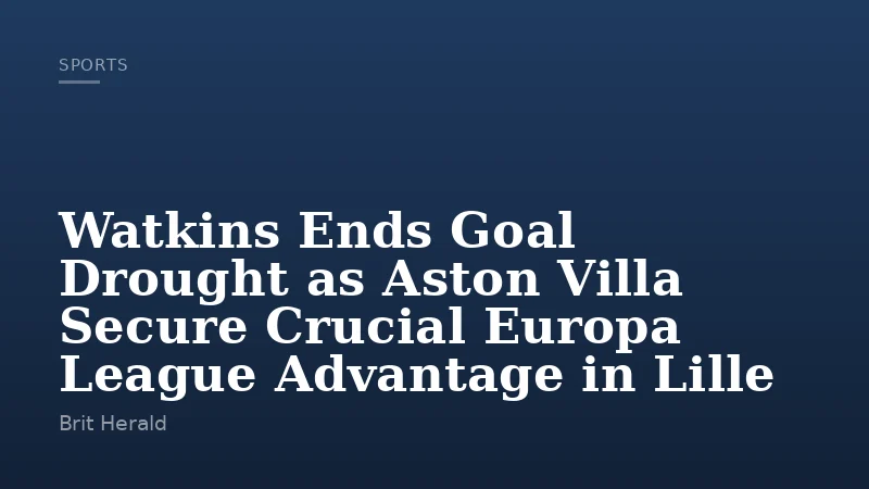 Watkins Ends Goal Drought as Aston Villa Secure Crucial Europa League Advantage in Lille
