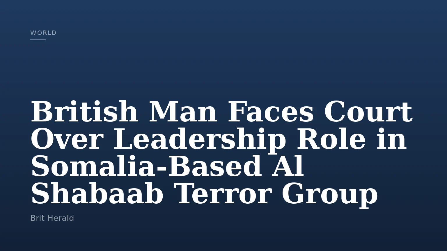 British Man Faces Court Over Leadership Role in Somalia-Based Al Shabaab Terror Group